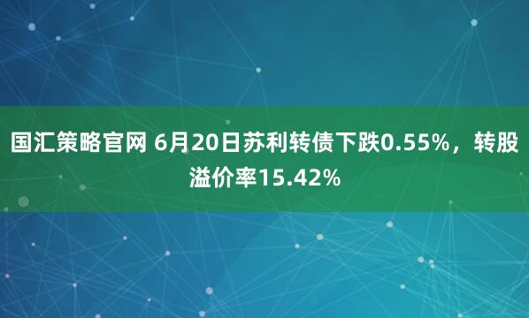 国汇策略官网 6月20日苏利转债下跌0.55%,转股溢价率15.42%