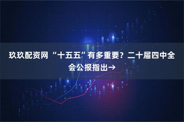 玖玖配资网 “十五五”有多重要？二十届四中全会公报指出→