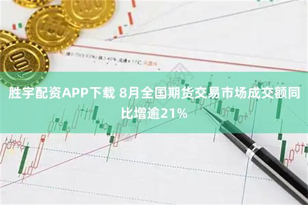 胜宇配资APP下载 8月全国期货交易市场成交额同比增逾21%