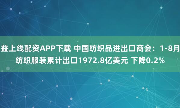 益上线配资APP下载 中国纺织品进出口商会：1-8月纺织服装累计出口1972.8亿美元 下降0.2%