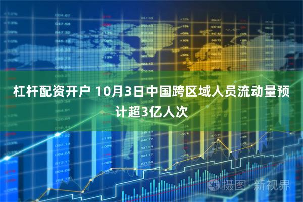 杠杆配资开户 10月3日中国跨区域人员流动量预计超3亿人次